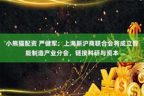 小熊猫配资 严健军：上海新沪商联合会将成立智能制造产业分会，链接科研与资本
