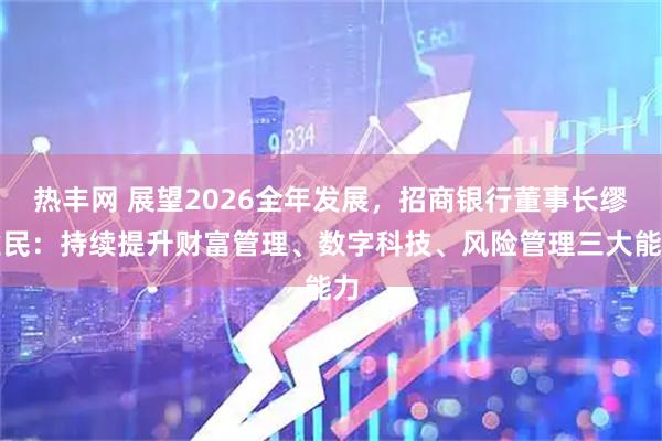 热丰网 展望2026全年发展，招商银行董事长缪建民：持续提升财富管理、数字科技、风险管理三大能力